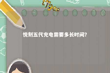 悦刻五代充电需要多长时间�？ 